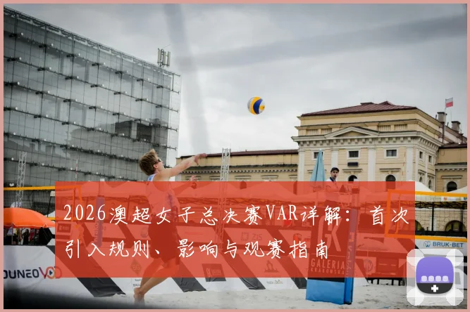2026澳超女子总决赛VAR详解：首次引入规则、影响与观赛指南
