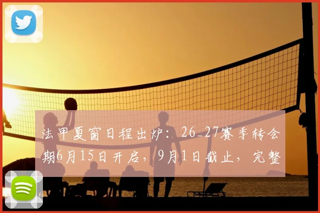 法甲夏窗日程出炉:26_27赛季转会期6月15日开启,9月1日截止,完整时间表一览