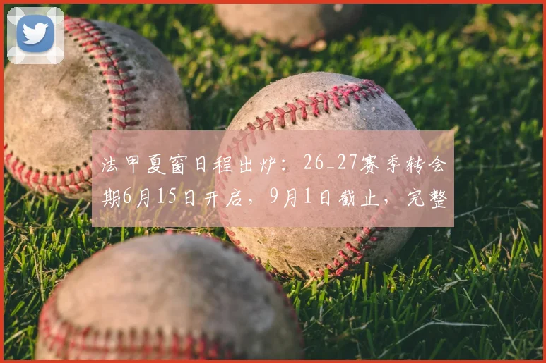 法甲夏窗日程出炉:26_27赛季转会期6月15日开启,9月1日截止,完整时间表一览