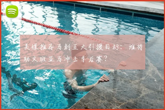美媒推荐马刺五大引援目标:谁将助文班亚马冲击季后赛?