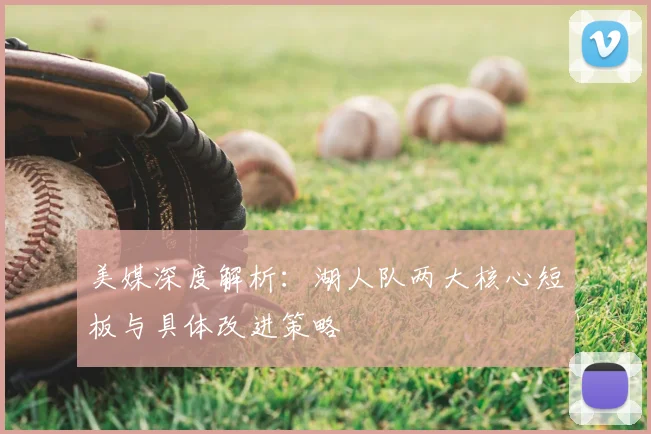 美媒深度解析：湖人队两大核心短板与具体改进策略
