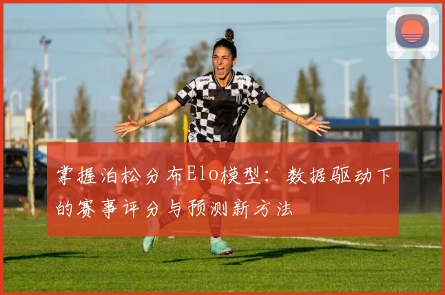 掌握泊松分布Elo模型:数据驱动下的赛事评分与预测新方法