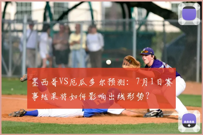 墨西哥VS厄瓜多尔预测:7月1日赛事结果将如何影响出线形势?
