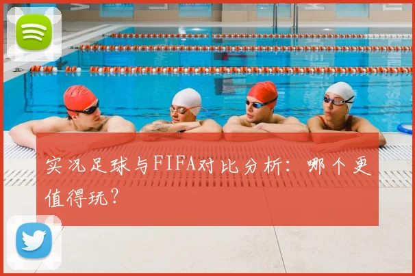 实况足球与FIFA对比分析：哪个更值得玩？